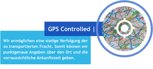 Wir ermöglichen eine stetige Verfolgung der zu transportierten Fracht. Somit können wir punktgenaue Angaben über den Ort und die vorraussichtliche Ankunftszeit geben. GPS Controlled |